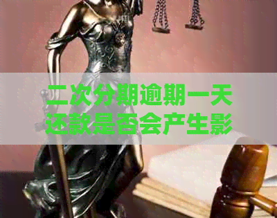 二次分期逾期一天还款是否会产生影响：解答与建议