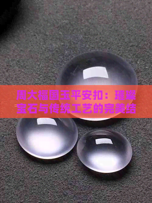 周大福国玉平安扣：璀璨宝石与传统工艺的完美结合