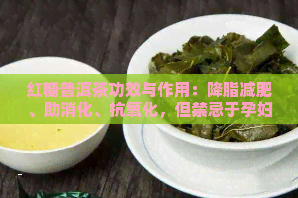 红糖普洱茶功效与作用：降脂减肥、助消化、抗氧化，但禁忌于孕妇和胃寒者。