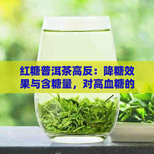 红糖普洱茶高反：降糖效果与含糖量，对高血糖的作用探讨