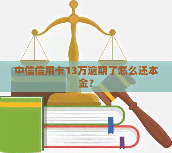 中信信用卡13万逾期了怎么还本金？