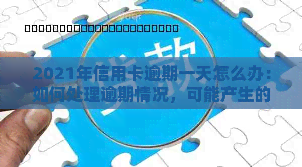 2021年信用卡逾期一天怎么办：如何处理逾期情况，可能产生的影响与解决办法