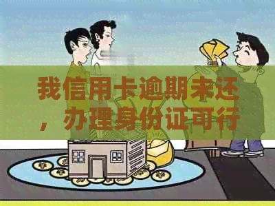 我信用卡逾期未还，办理身份证可行吗？安全吗？