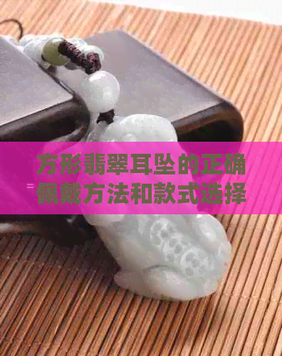 方形翡翠耳坠的正确佩戴方法和款式选择