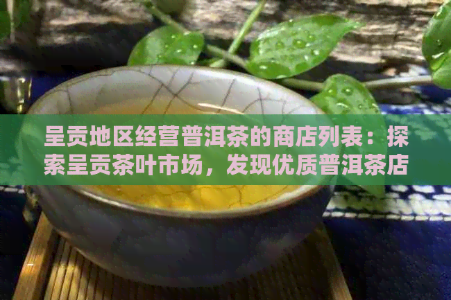 呈贡地区经营普洱茶的商店列表：探索呈贡茶叶市场，发现优质普洱茶店