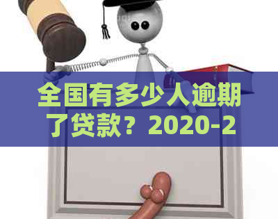 全国有多少人逾期了贷款？2020-2021年全国逾期人数统计