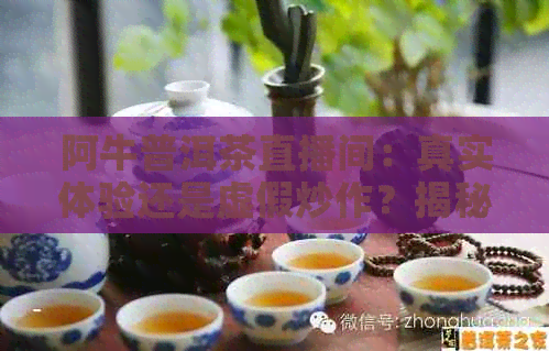 阿牛普洱茶直播间：真实体验还是虚假炒作？揭秘直播带货背后真相！