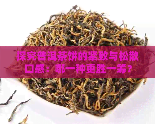 探究普洱茶饼的紧致与松散口感：哪一种更胜一筹？