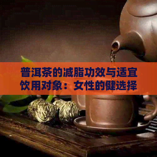 普洱茶的减脂功效与适宜饮用对象：女性的健选择