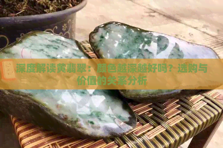 深度解读黄翡翠：颜色越深越好吗？选购与价值的关系分析