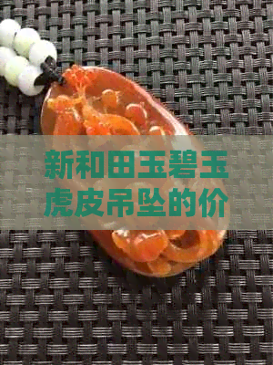 新和田玉碧玉虎皮吊坠的价格分析，影响其克价的因素有哪些？