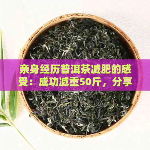 亲身经历普洱茶减肥的感受：成功减重50斤，分享有效方法与心得