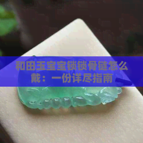 和田玉宝宝锁锁骨链怎么戴：一份详尽指南