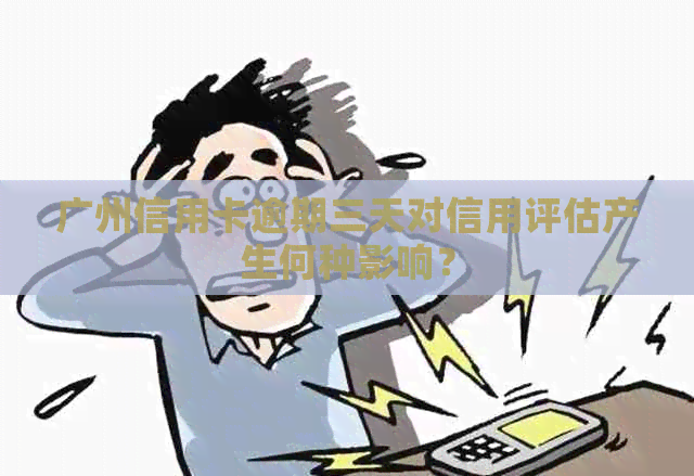 广州信用卡逾期三天对信用评估产生何种影响？