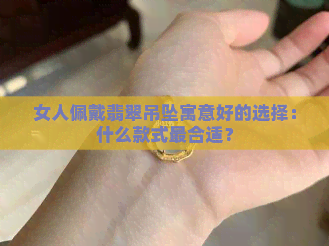 女人佩戴翡翠吊坠寓意好的选择：什么款式最合适？