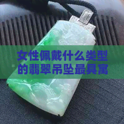 女性佩戴什么类型的翡翠吊坠更具寓意？