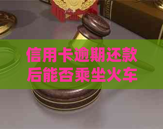 信用卡逾期还款后能否乘坐火车？信用管理新规解读