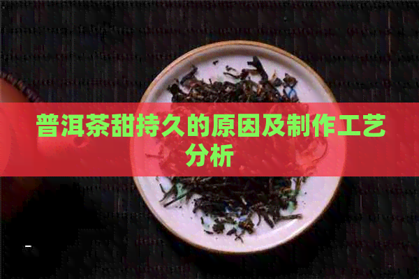 普洱茶甜持久的原因及制作工艺分析