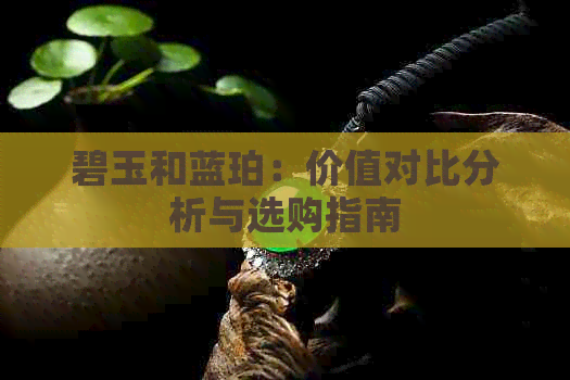 碧玉和蓝珀：价值对比分析与选购指南