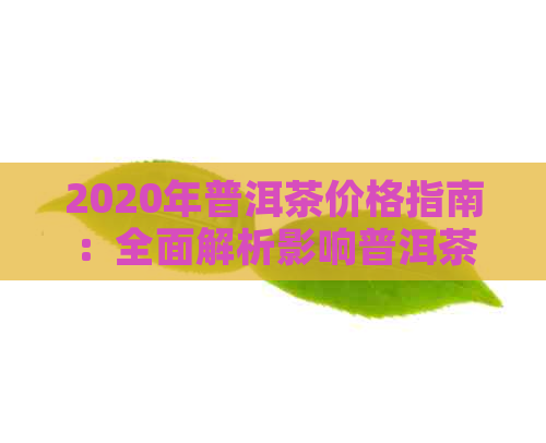 2020年普洱茶价格指南：全面解析影响普洱茶价格的因素和建议购买价格区间