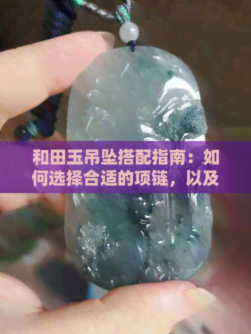 和田玉吊坠搭配指南：如何选择合适的项链，以及避免的错误