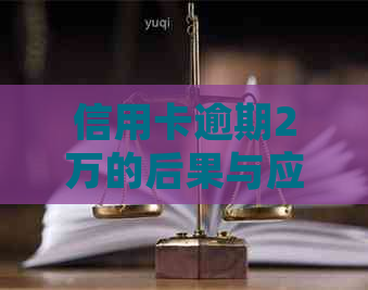 信用卡逾期2万的后果与应对策略：法律顾问详解