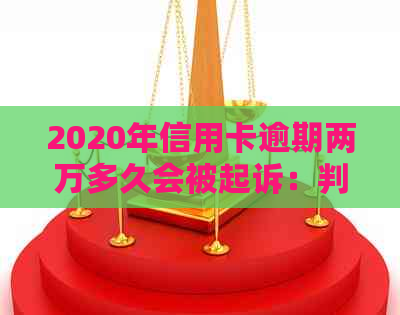 2020年信用卡逾期两万多久会被起诉：判决与刑事责任探讨