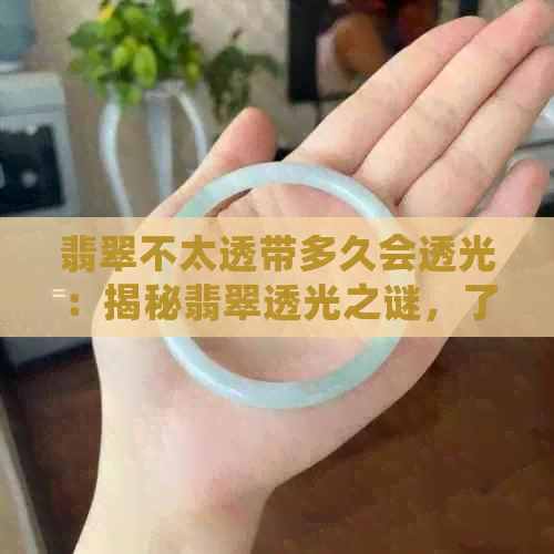 翡翠不太透带多久会透光：揭秘翡翠透光之谜，了解影响因素与保养方法