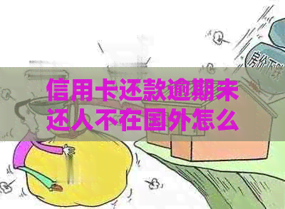 信用卡还款逾期未还人不在国外怎么办呢