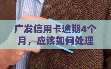 广发信用卡逾期4个月，应该如何处理？