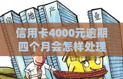 信用卡4000元逾期四个月会怎样处理 - 逾期三个月、半年的后果与处理方法