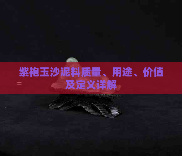 紫袍玉沙泥料质量、用途、价值及定义详解