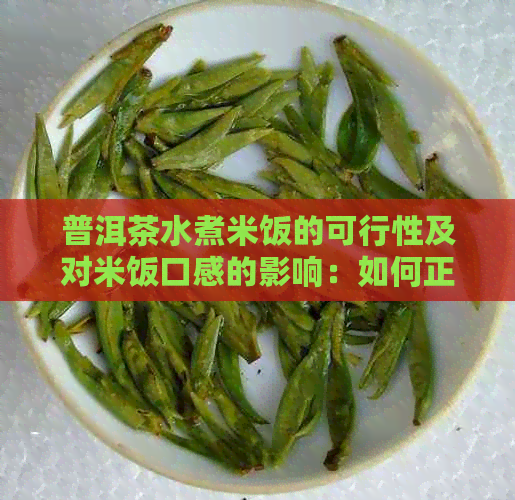 普洱茶水煮米饭的可行性及对米饭口感的影响：如何正确烹饪普洱茶水煮饭？