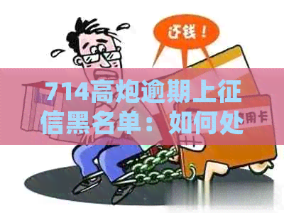 714高炮逾期上黑名单：如何处理，还有其他贷款渠道吗？