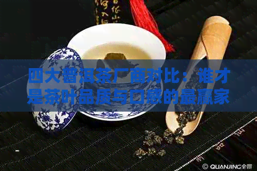 四大普洱茶厂商对比：谁才是茶叶品质与口感的最赢家？