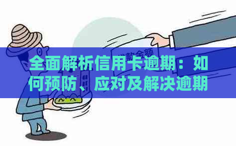 全面解析信用卡逾期：如何预防、应对及解决逾期问题，为用户提供建议