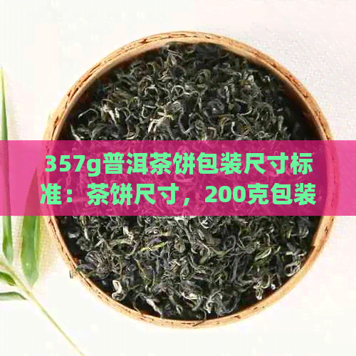 357g普洱茶饼包装尺寸标准：茶饼尺寸，200克包装纸尺寸