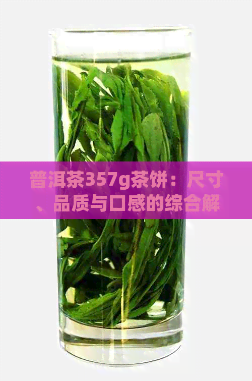 普洱茶357g茶饼：尺寸、品质与口感的综合解析，帮助您挑选合适茶叶