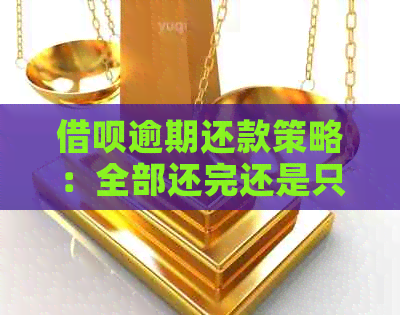 借呗逾期还款策略：全部还完还是只还当期？详解各种选择及其影响