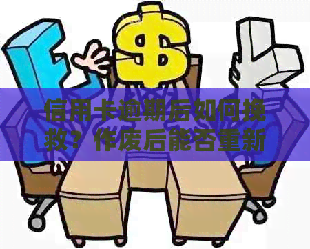 信用卡逾期后如何挽救？作废后能否重新启用？