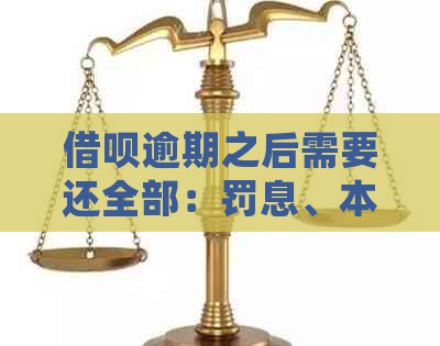 借呗逾期之后需要还全部：罚息、本金、利息及所有款项的详细解析