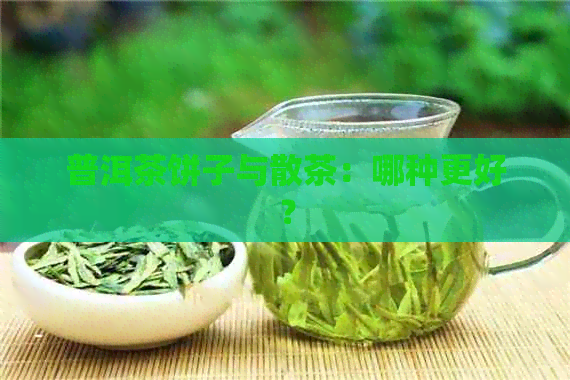 普洱茶饼子与散茶：哪种更好？