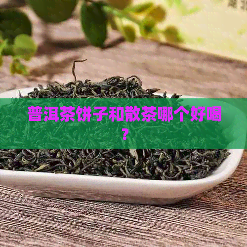 普洱茶饼子和散茶哪个好喝？