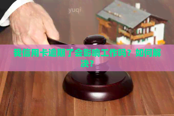 我信用卡逾期了会影响工作吗？如何解决？