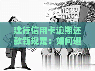 建行信用卡逾期还款新规定：如何避免罚息、影响信用评分及期还款策略