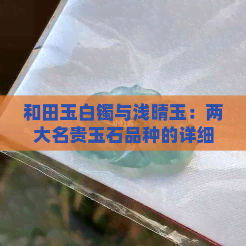 和田玉白镯与浅晴玉：两大名贵玉石品种的详细比较与辨识指南