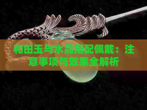 和田玉与水晶搭配佩戴：注意事项与效果全解析