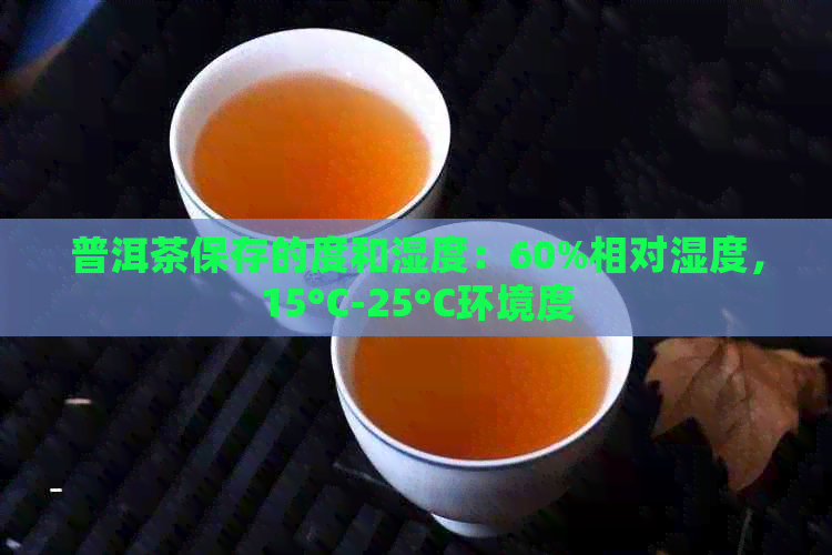 普洱茶保存的度和湿度：60%相对湿度，15°C-25°C环境度