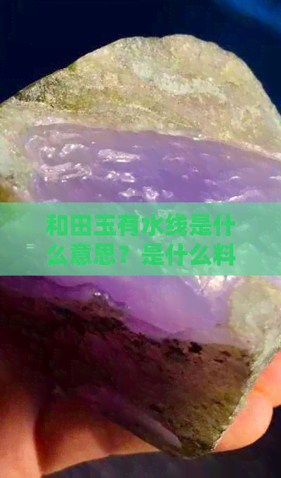 和田玉有水线是什么意思？是什么料？是否值钱？玉质好吗？形成原因是什么？