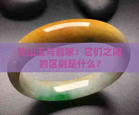 独山玉与翡翠：它们之间的区别是什么？